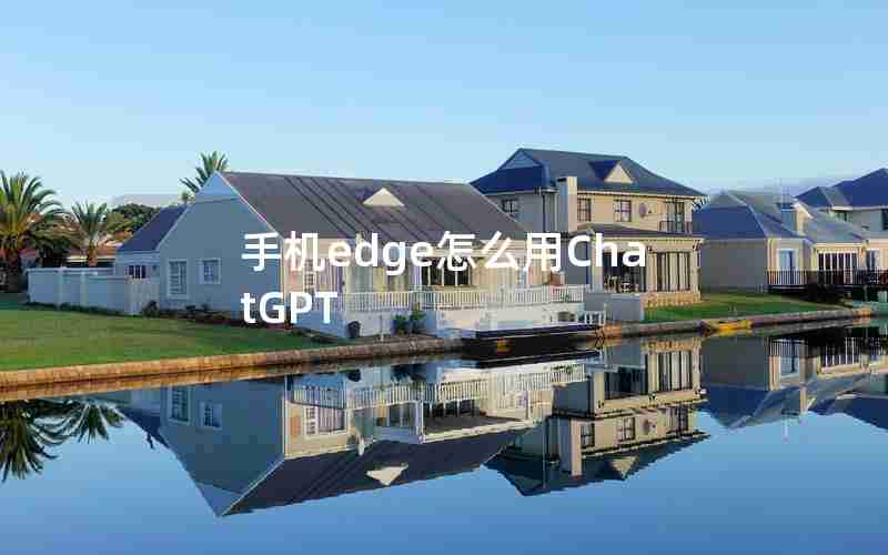 手机edge怎么用ChatGPT 手机edge怎么用ChatGPT