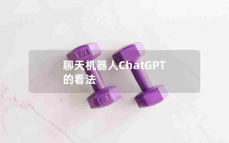 聊天机器人ChatGPT的看法 聊天机器人ChatGPT的看法
