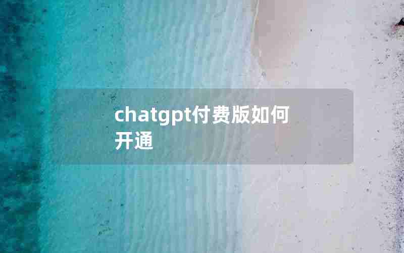 chatgpt付费版如何开通 chatgpt付费版如何开通