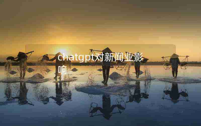 chatgpt对新闻业影响 chatgpt对新闻业影响