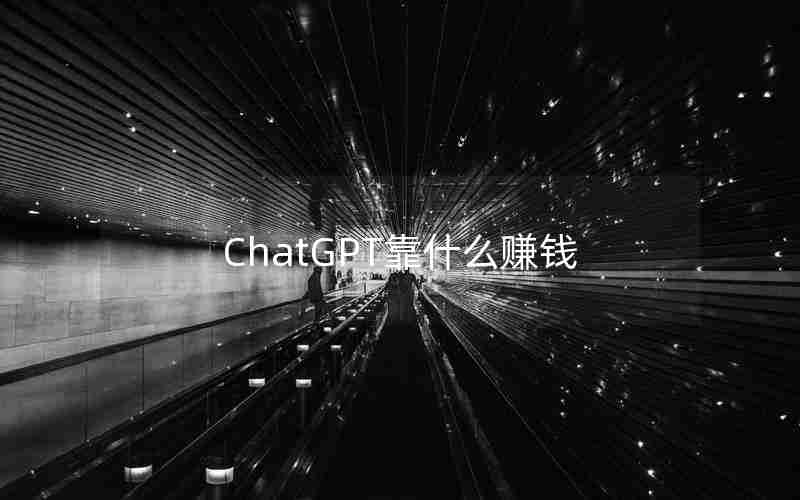 ChatGPT靠什么赚钱 ChatGPT靠什么赚钱