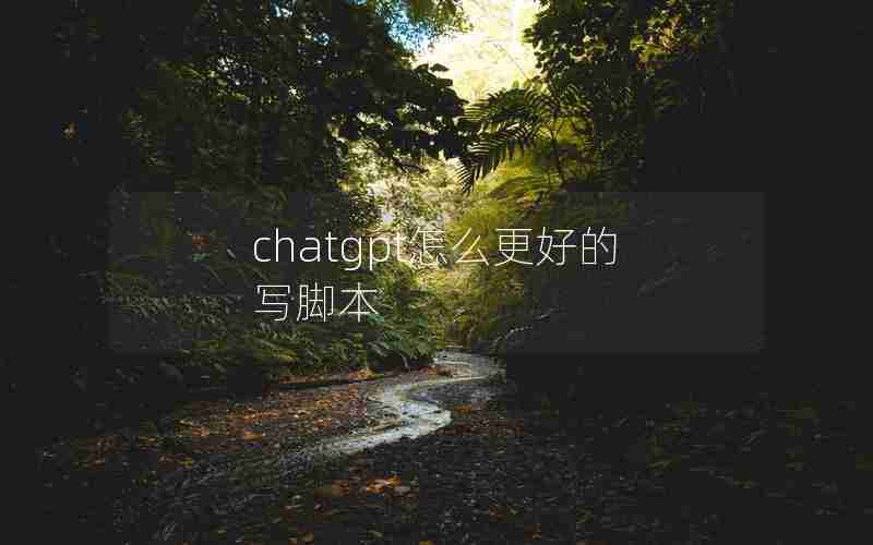 chatgpt怎么更好的写脚本 chatgpt怎么更好的写脚本