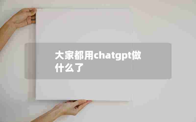 大家都用chatgpt做什么了 大家都用chatgpt做什么了