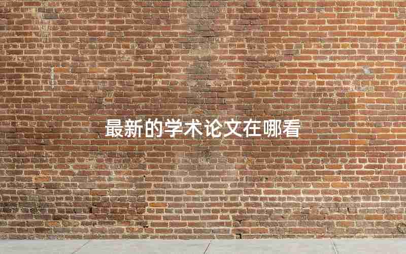 最新的学术论文在哪看 最新的学术论文在哪看