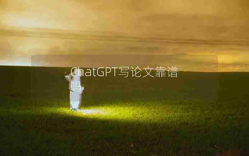 ChatGPT写论文靠谱吗 ChatGPT写论文靠谱吗