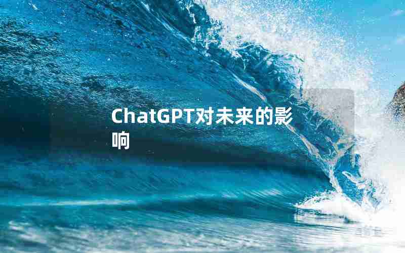 ChatGPT对未来的影响 ChatGPT对未来的影响