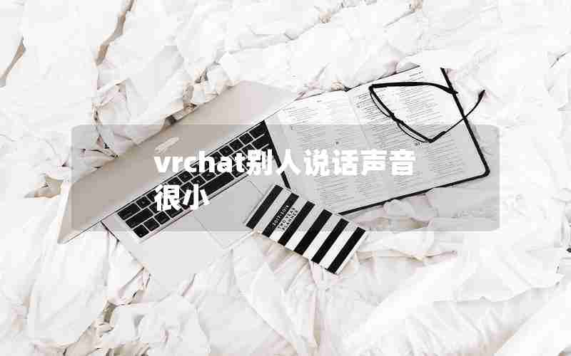 vrchat别人说话声音很小 vrchat别人说话声音很小