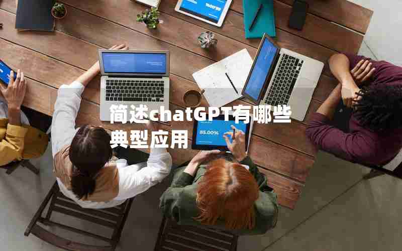 简述chatGPT有哪些典型应用 简述chatGPT有哪些典型应用