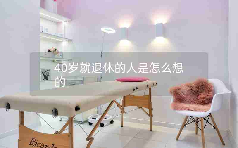 40岁就退休的人是怎么想的 40岁就退休的人是怎么想的