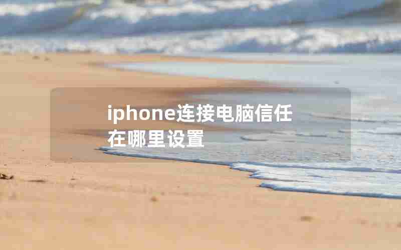 iphone连接电脑信任在哪里设置 iphone连接电脑信任在哪里设置