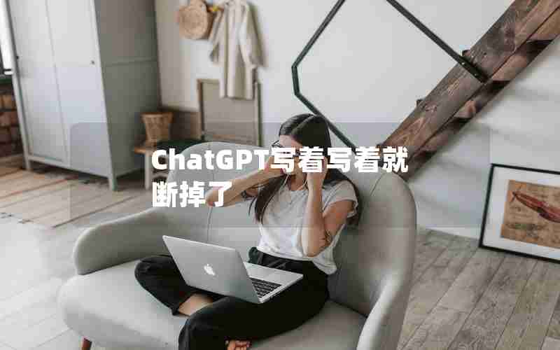 ChatGPT写着写着就断掉了 ChatGPT写着写着就断掉了