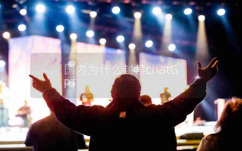 国内为什么封禁chatGPT 国内为什么封禁chatGPT