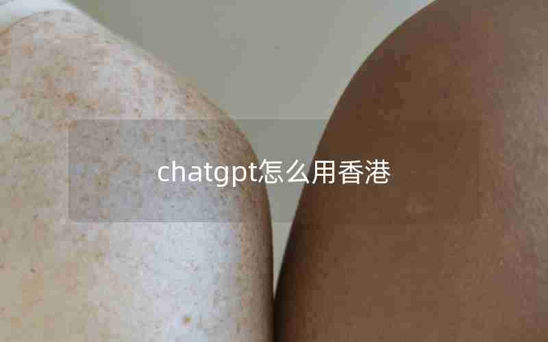 chatgpt怎么用香港 chatgpt怎么用香港