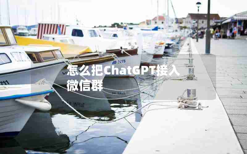怎么把ChatGPT接入微信群 怎么把ChatGPT接入微信群