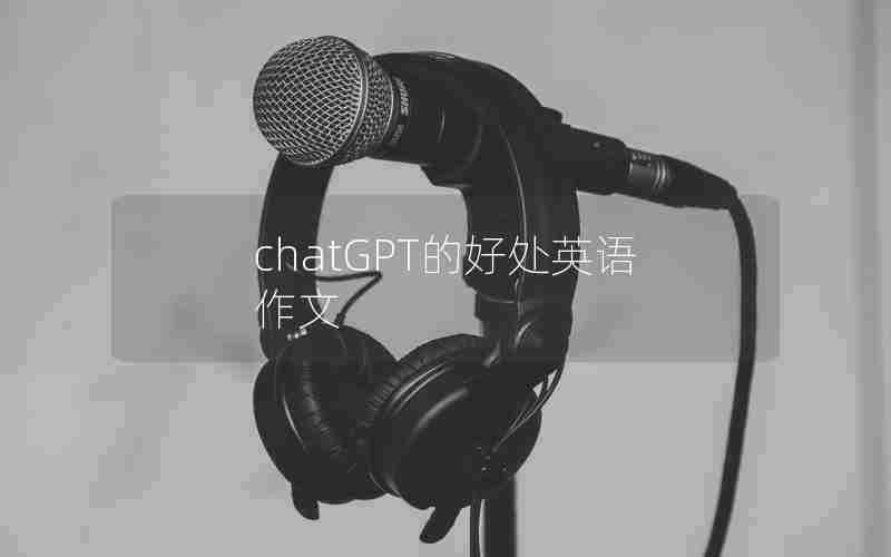 chatGPT的好处英语作文 chatGPT的好处英语作文