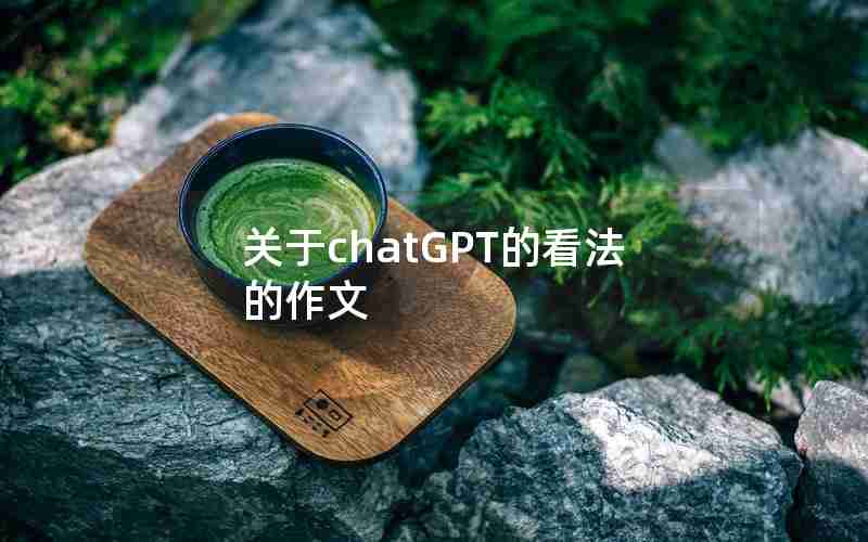 关于chatGPT的看法的作文 关于chatGPT的看法的作文