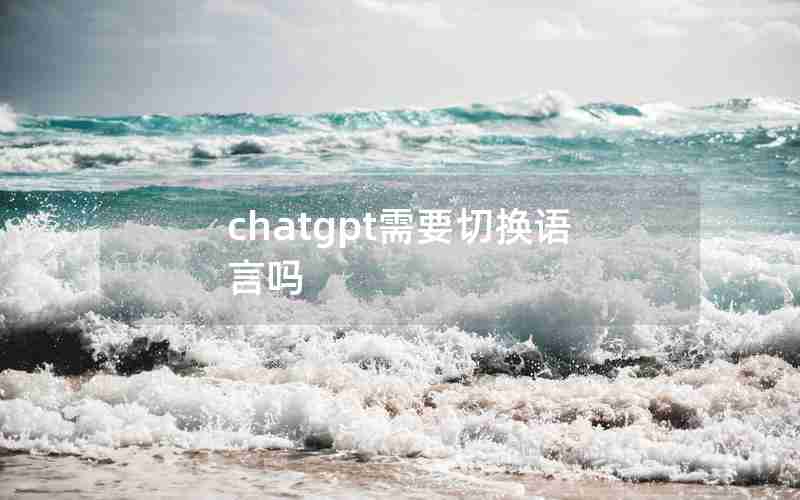 chatgpt需要切换语言吗