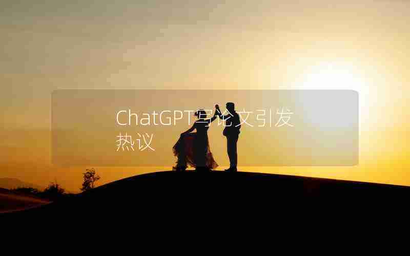 ChatGPT写论文引发热议 ChatGPT写论文引发热议
