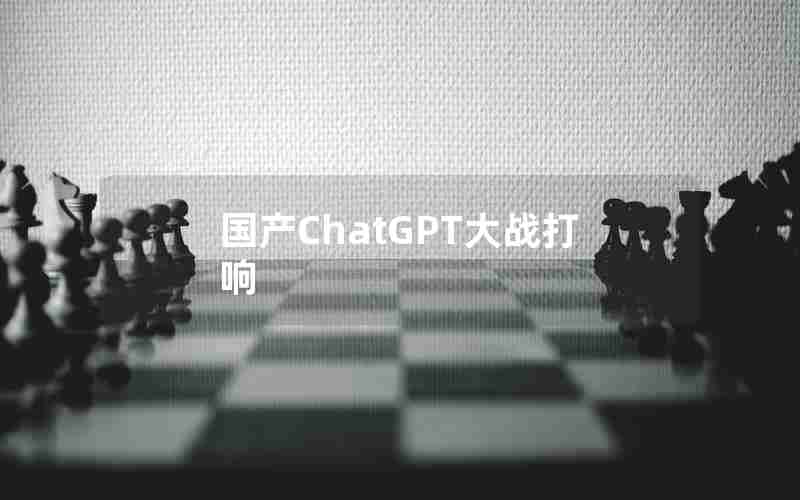 国产ChatGPT大战打响 国产ChatGPT大战打响