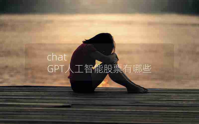 chat GPT人工智能股票有哪些 chat GPT人工智能股票有哪些