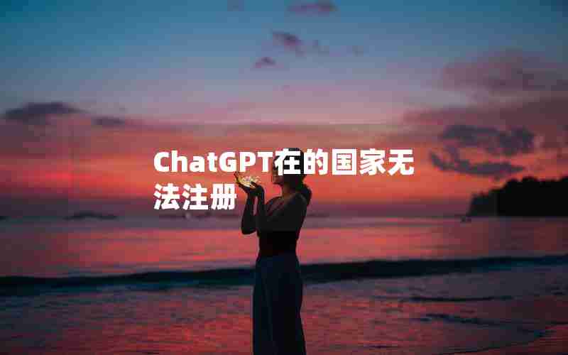ChatGPT在的国家无法注册 ChatGPT在的国家无法注册