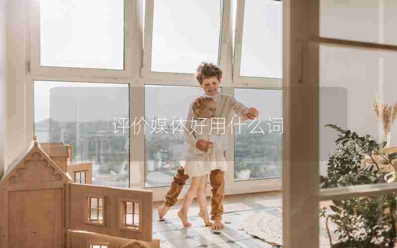 评价媒体好用什么词 评价媒体好用什么词