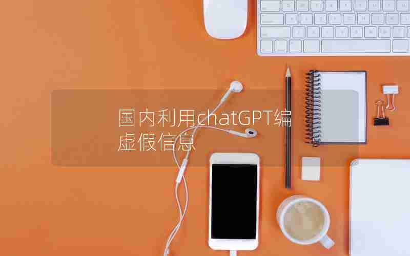 国内利用chatGPT编虚假信息