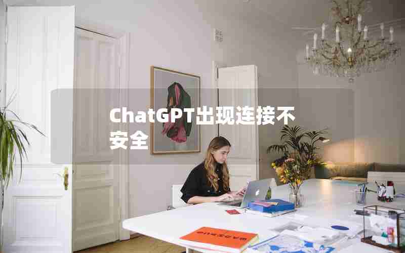 ChatGPT出现连接不安全 ChatGPT出现连接不安全