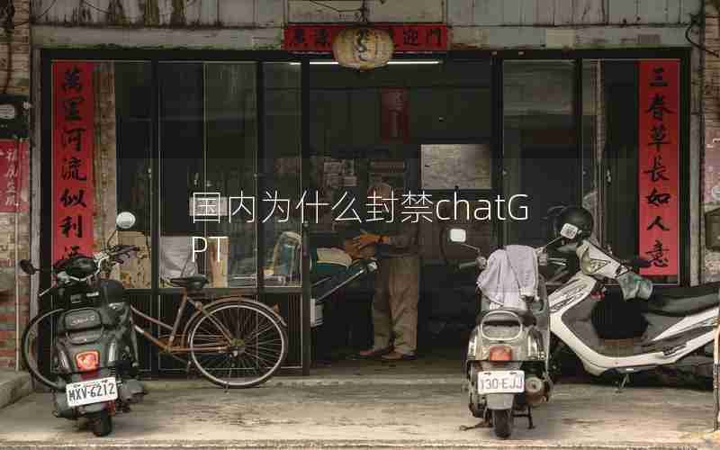 国内为什么封禁chatGPT 国内为什么封禁chatGPT