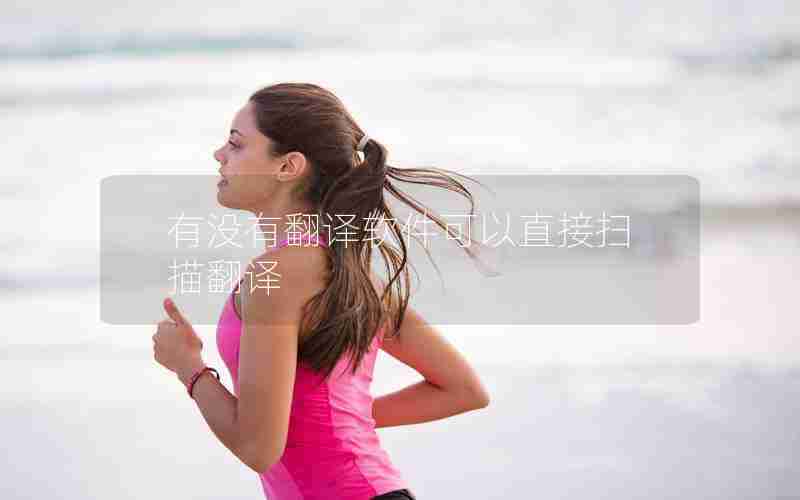 有没有翻译软件可以直接扫描翻译