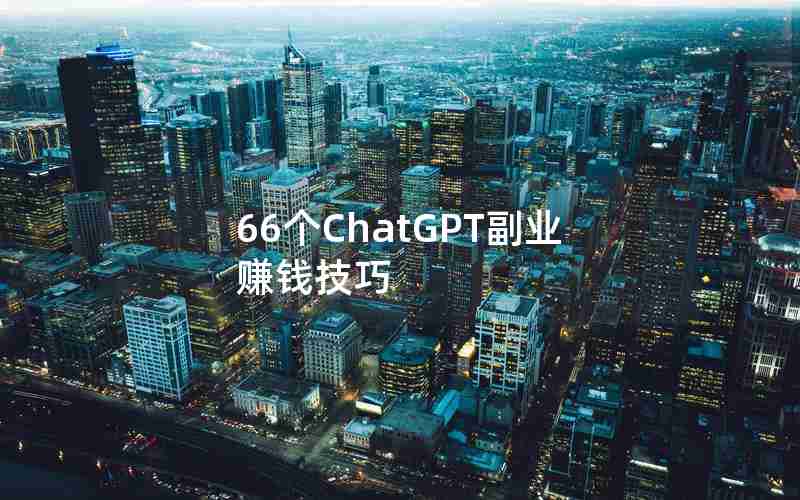 66个ChatGPT副业赚钱技巧 66个ChatGPT副业赚钱技巧