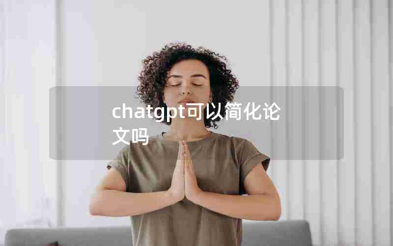 chatgpt可以简化论文吗 chatgpt可以简化论文吗