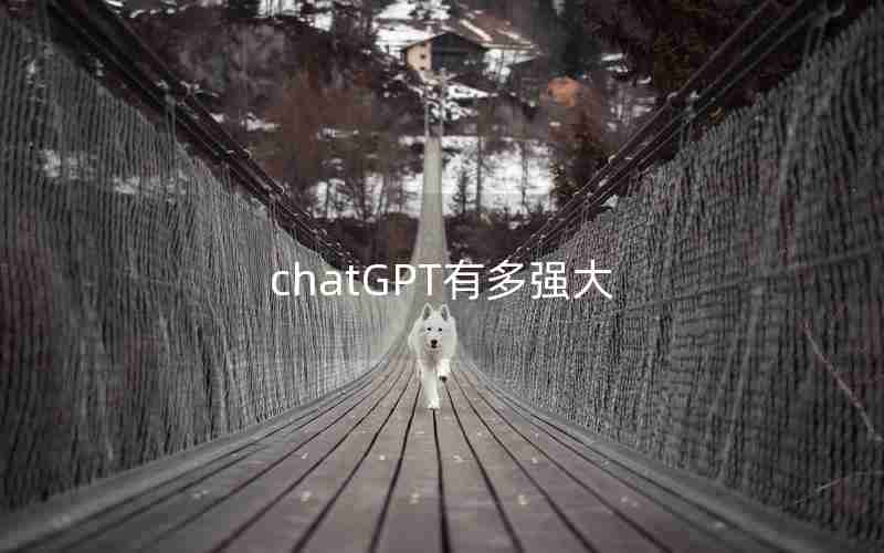 chatGPT有多强大 chatGPT有多强大