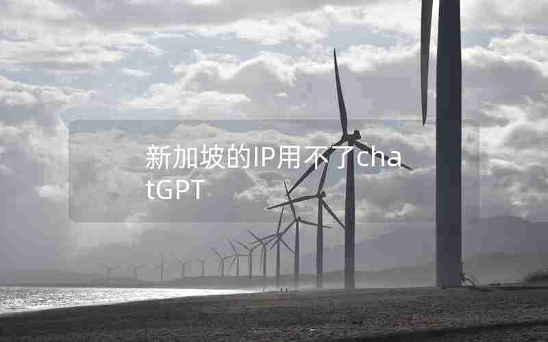 新加坡的IP用不了chatGPT 新加坡的IP用不了chatGPT