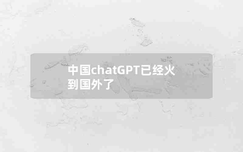 中国chatGPT已经火到国外了 中国chatGPT已经火到国外了