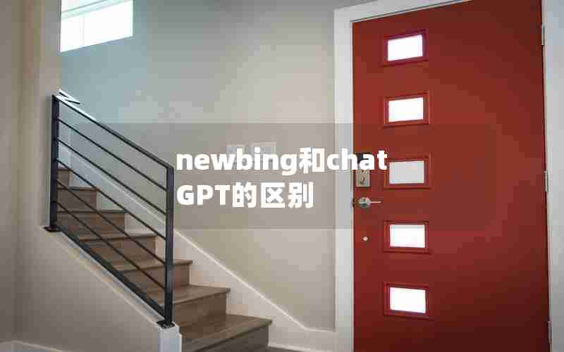 newbing和chatGPT的区别 newbing和chatGPT的区别