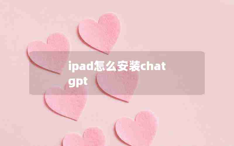 ipad怎么安装chat gpt ipad怎么安装chat gpt