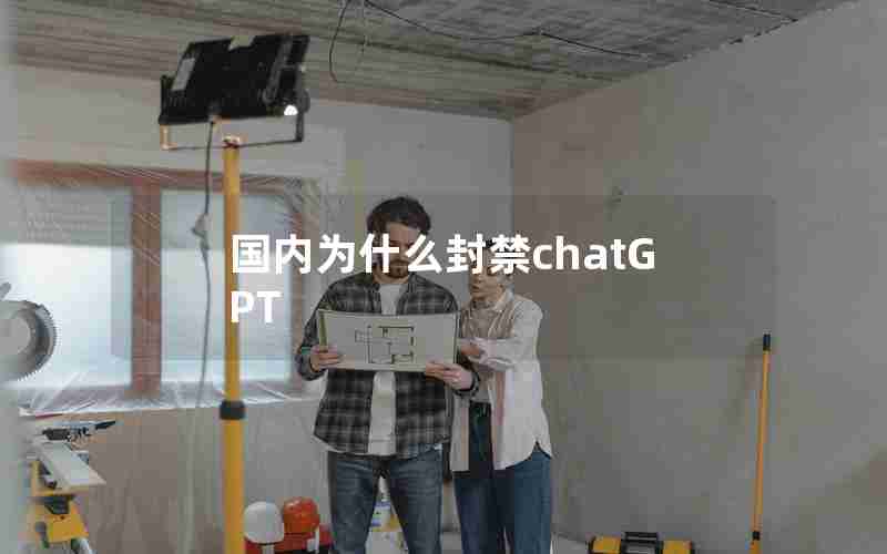 国内为什么封禁chatGPT 国内为什么封禁chatGPT