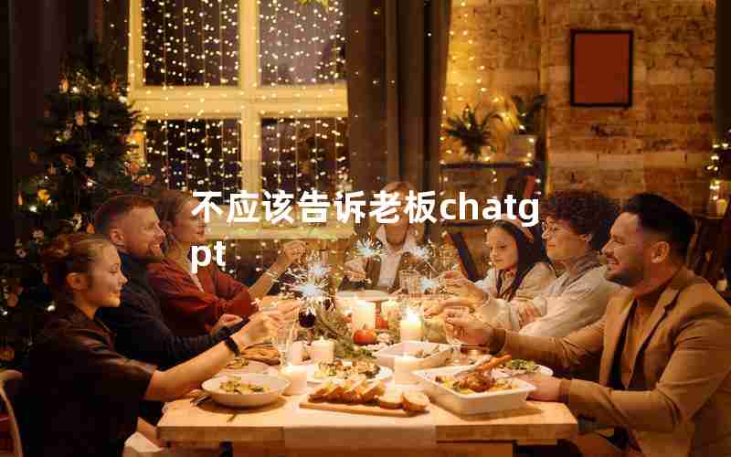 不应该告诉老板chatgpt
