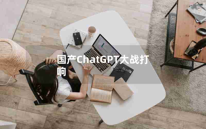 国产ChatGPT大战打响 国产ChatGPT大战打响