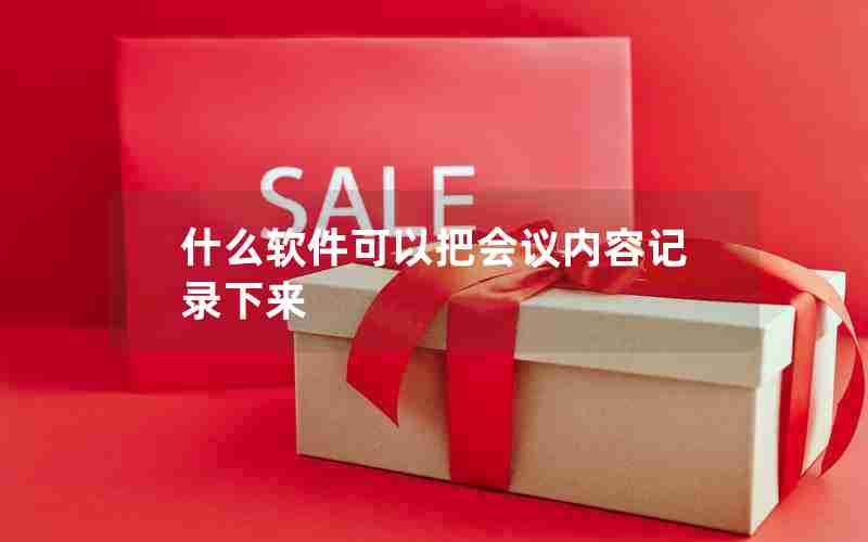 什么软件可以把会议内容记录下来 什么软件可以把会议内容记录下来