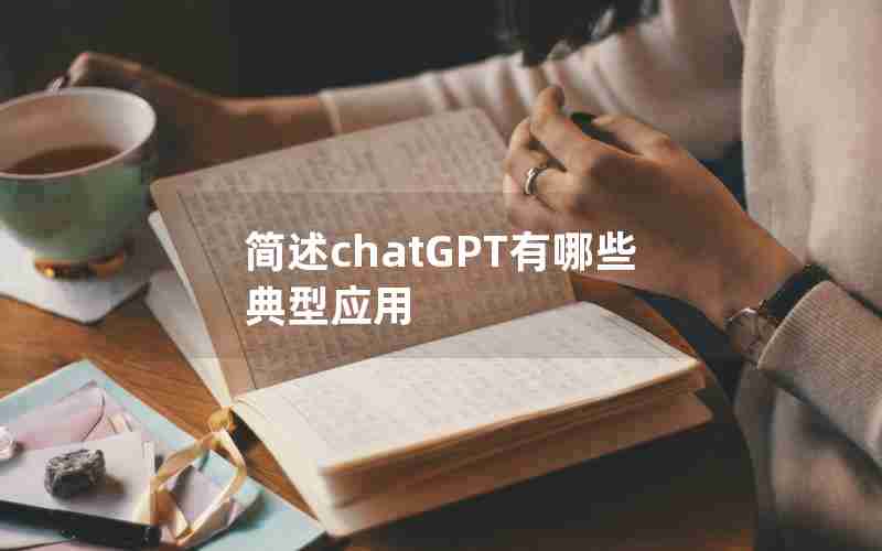 简述chatGPT有哪些典型应用 简述chatGPT有哪些典型应用