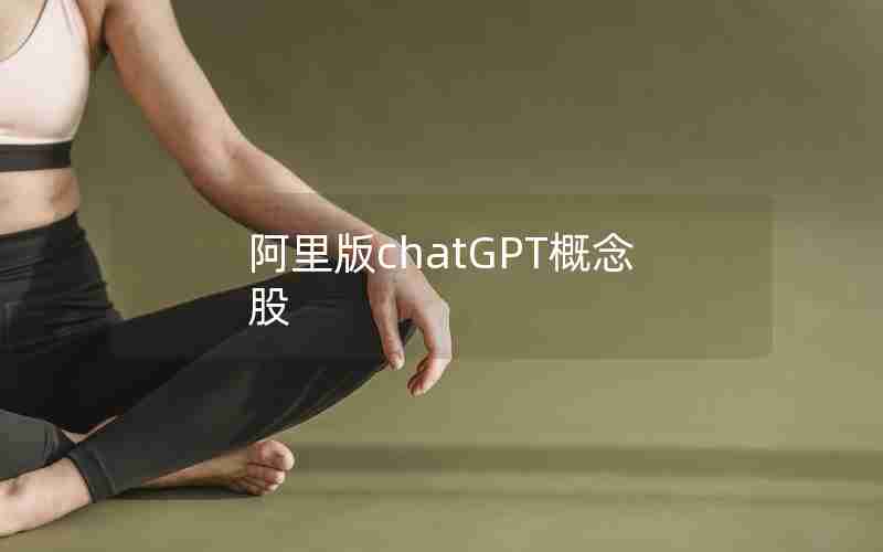 阿里版chatGPT概念股 阿里版chatGPT概念股