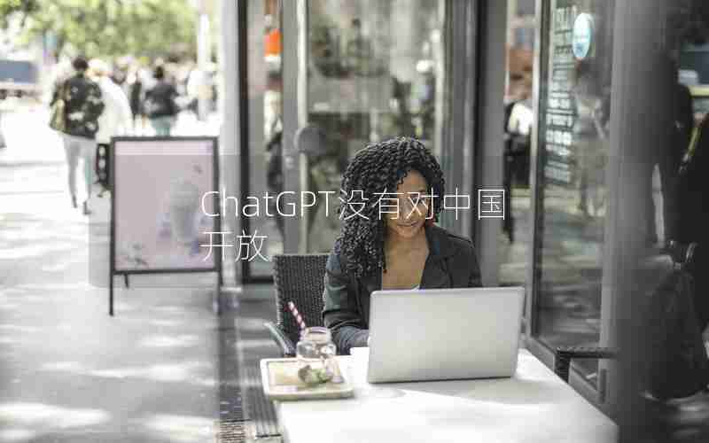 ChatGPT没有对中国开放 ChatGPT没有对中国开放