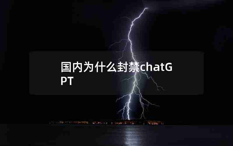 国内为什么封禁chatGPT 国内为什么封禁chatGPT
