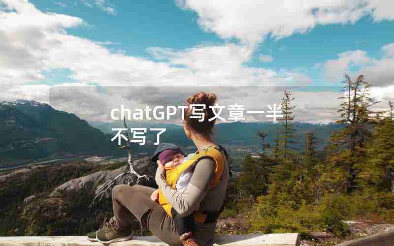 chatGPT写文章一半不写了 chatGPT写文章一半不写了