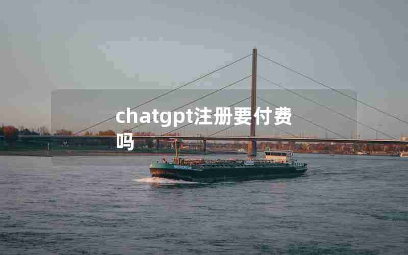chatgpt注册要付费吗 chatgpt注册要付费吗