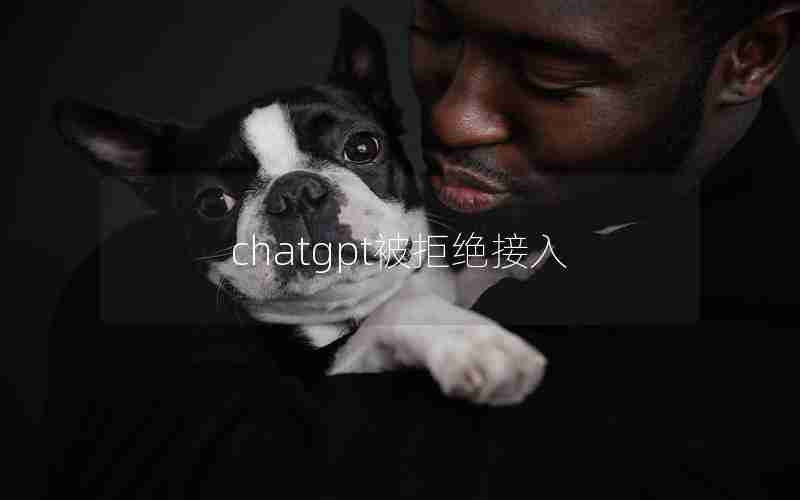 chatgpt被拒绝接入 chatgpt被拒绝接入