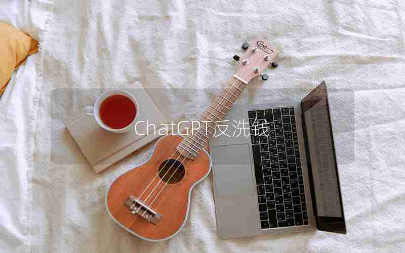 ChatGPT反洗钱 ChatGPT反洗钱