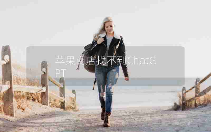 苹果商店找不到ChatGPT